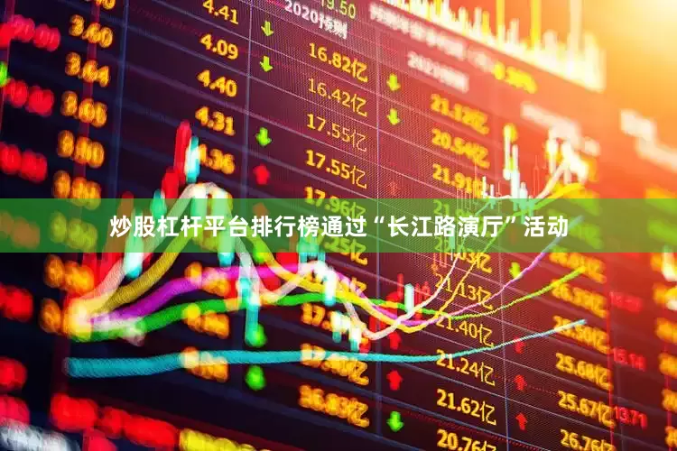 炒股杠杆平台排行榜通过“长江路演厅”活动