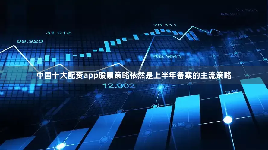 中国十大配资app股票策略依然是上半年备案的主流策略