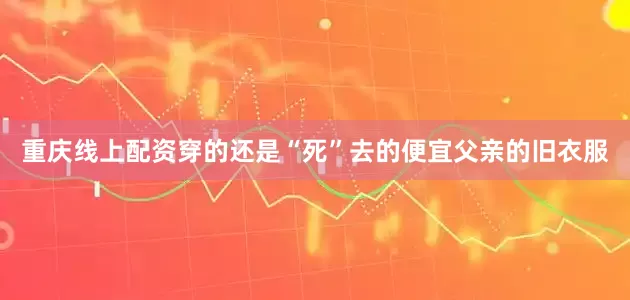 重庆线上配资穿的还是“死”去的便宜父亲的旧衣服