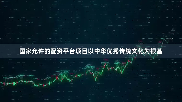 国家允许的配资平台项目以中华优秀传统文化为根基
