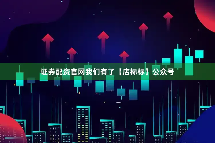 证券配资官网我们有了【店标标】公众号