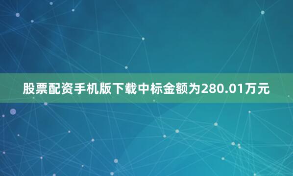 股票配资手机版下载中标金额为280.01万元