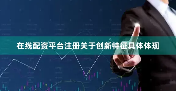 在线配资平台注册关于创新特征具体体现
