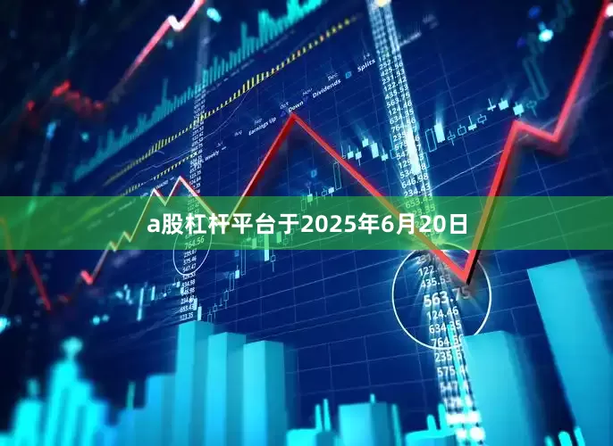 a股杠杆平台于2025年6月20日