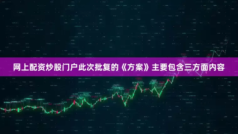 网上配资炒股门户此次批复的《方案》主要包含三方面内容