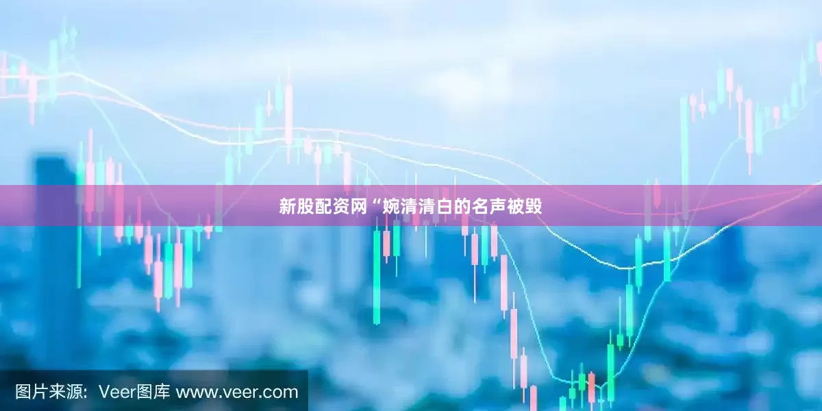 新股配资网“婉清清白的名声被毁