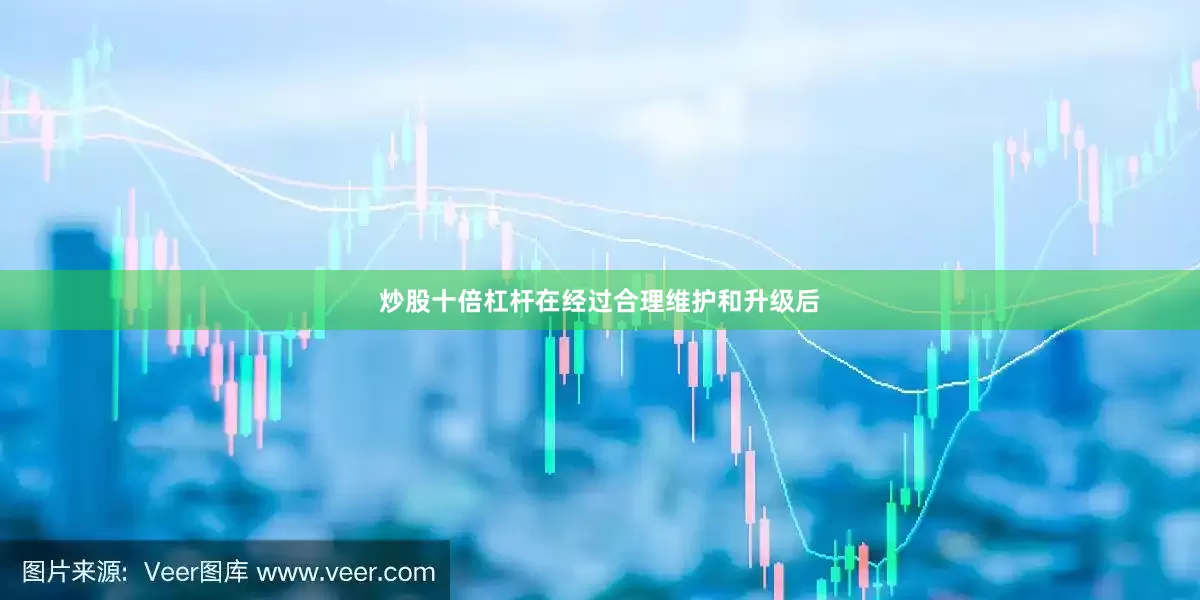 炒股十倍杠杆在经过合理维护和升级后