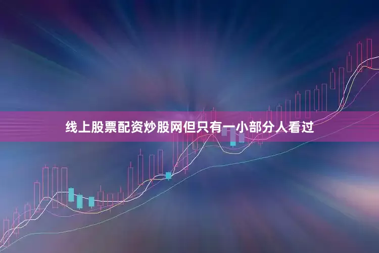 线上股票配资炒股网但只有一小部分人看过