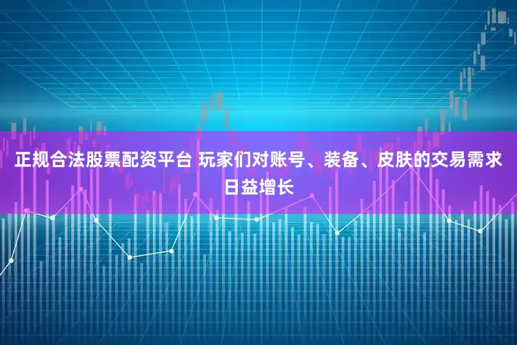正规合法股票配资平台 玩家们对账号、装备、皮肤的交易需求日益增长
