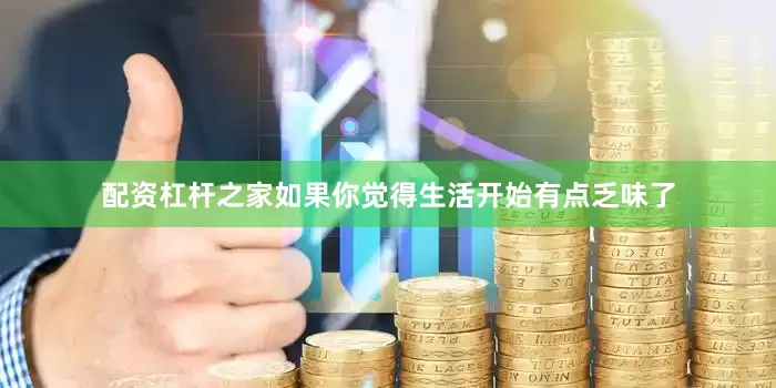 配资杠杆之家如果你觉得生活开始有点乏味了
