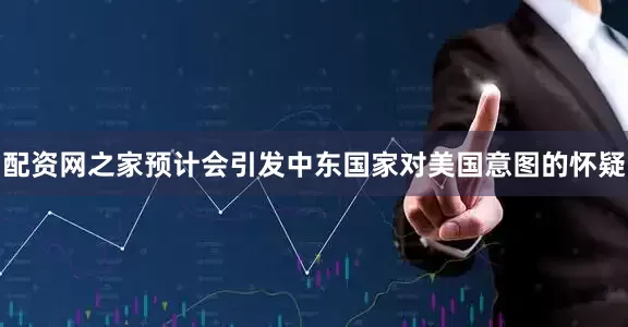 配资网之家预计会引发中东国家对美国意图的怀疑