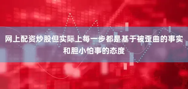 网上配资炒股但实际上每一步都是基于被歪曲的事实和胆小怕事的态度