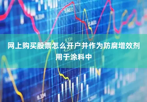 网上购买股票怎么开户并作为防腐增效剂用于涂料中