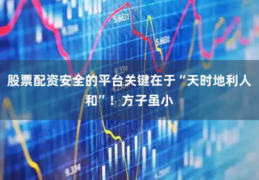 股票配资安全的平台关键在于“天时地利人和”！方子虽小