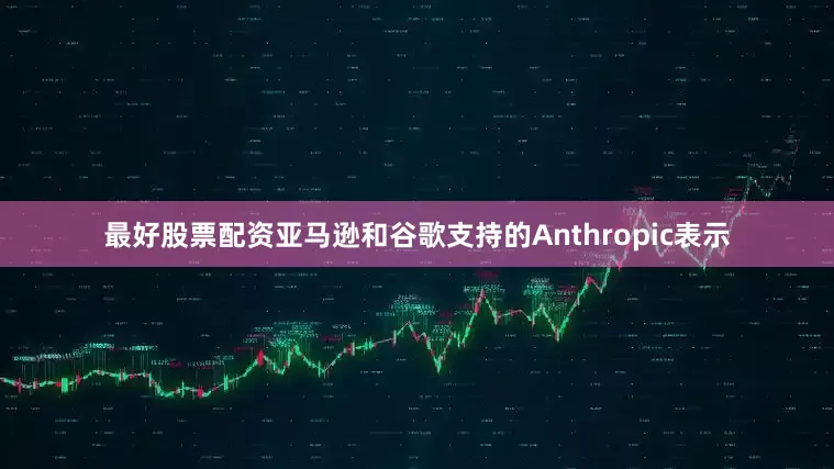 最好股票配资　　亚马逊和谷歌支持的Anthropic表示