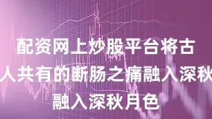 配资网上炒股平台将古今离人共有的断肠之痛融入深秋月色