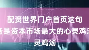 配资世界门户首页这句话是资本市场最大的心灵鸡汤