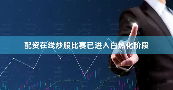 配资在线炒股比赛已进入白热化阶段